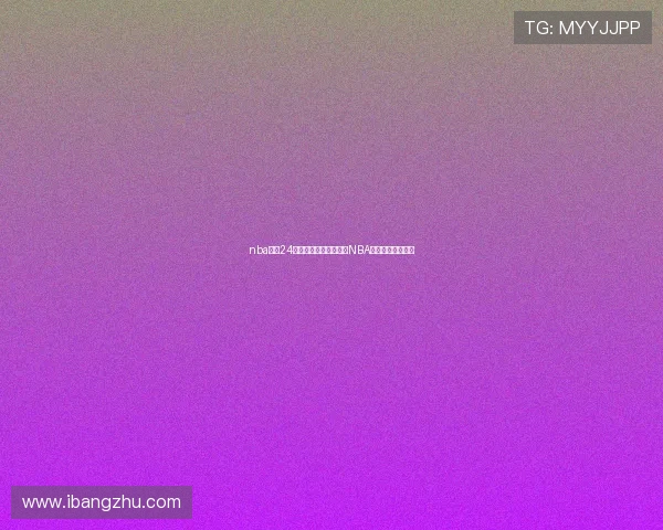 nba直播24看球网打造全天候高清NBA赛事观赛平台首选